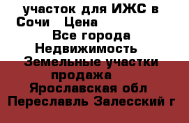 участок для ИЖС в Сочи › Цена ­ 5 000 000 - Все города Недвижимость » Земельные участки продажа   . Ярославская обл.,Переславль-Залесский г.